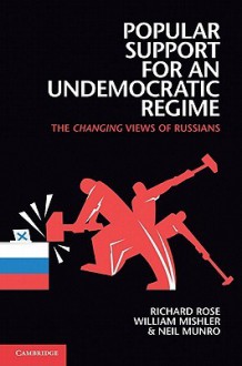 Popular Support for an Undemocratic Regime: The Changing Views of Russians - Richard Rose, William Mishler, Neil Munro