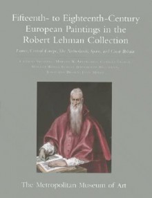 The Robert Lehman Collection at the Metropolitan Museum of Art, Volume II: Fifteenth- To Eighteenth-Century European Paintings: France, Central Europe, the Netherlands, Spain, and Great Britain - Paul R. Josephson