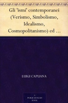 Gli 'ismi' contemporanei (Verismo, Simbolismo, Idealismo, Cosmopolitanismo) ed altri saggi di critica letteraria ed artistica (Italian Edition) - Luigi Capuana