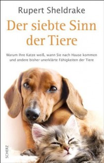 Der siebte Sinn der Tiere: Warum Ihre Katze weiß, wann Sie nach Hause kommen, und andere bisher unerklärte Fähigkeiten der Tiere (German Edition) - Rupert Sheldrake, Michael Schmidt