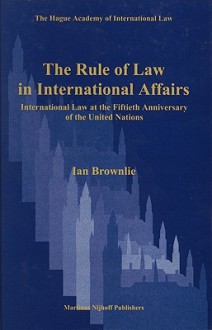 The Rule of Law in International Affairs, International Law at the Fiftieth Anniversary of the United Nations - Ian Brownlie