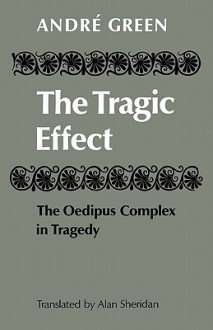 The Tragic Effect: The Oedipus Complex in Tragedy - Green Andre, Alan Sheridan, Green Andre