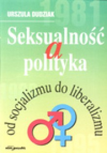 Seksualność a polityka od socjalizmu do liberalizmu - Urszula. Dudziak