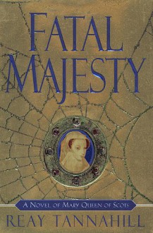 Fatal Majesty: A Novel of Mary, Queen of Scots - Reay Tannahill