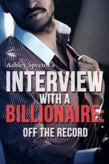 Interview With A Billionaire: Off The Record (Part One) (A BDSM Erotic Romance Novelette) - Ashley Spector