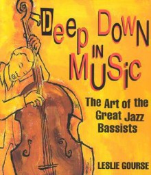 Deep Down In Music: The Art Of The Great Jazz Bassists - Leslie Gourse