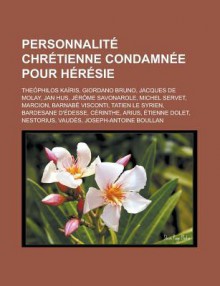 Personnalite Chretienne Condamnee Pour Heresie: Theophilos Kairis, Giordano Bruno, Jacques de Molay, Jan Hus, Jerome Savonarole, Michel Servet, Marcion, Barnabe Visconti, Tatien Le Syrien, Bardesane D'Edesse, Cerinthe, Arius - Livres Groupe