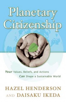 Planetary Citizenship: Your Values, Beliefs and Actions Can Shape A Sustainable World - Hazel Henderson, Daisaku Ikeda