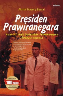 Presiden Prawiranegara: Kisah 207 Hari Syafruddin Prawiranegara Memimpin Indonesia - Akmal Nasery Basral