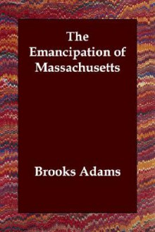 The Emancipation of Massachusetts - Brooks Adams