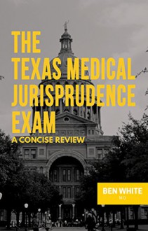 The Texas Medical Jurisprudence Exam: A Concise Review - Ben White