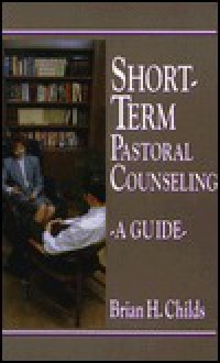 Short Term Pastoral Counseling: A Guide - Brian H. Childs