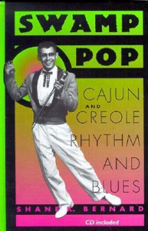 Swamp Pop: Cajun and Creole Rhythm and Blues [With CD] - Shane K. Bernard