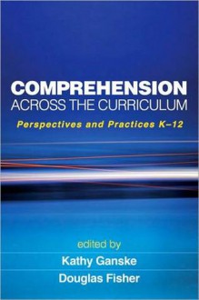 Comprehension Across the Curriculum: Perspectives and Practices K-12 - Kathy Ganske