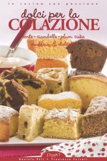 Dolci per la Colazione (In cucina con passione) (Italian Edition) - Daniela Peli, Francesca Ferrari