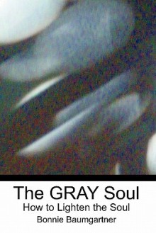 The Gray Soul: How to Lighten the Soul - Bonnie Baumgartner