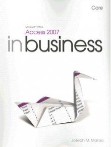 Microsoft Office Access 2007 in Business, Core - Joseph J. Manzo