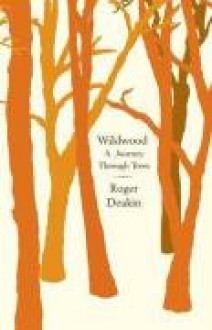 Wildwood: A Journey through Trees - Roger Deakin