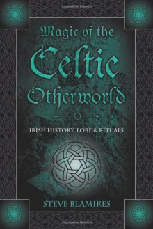 Magic of the Celtic Otherworld: Irish History, Lore & Rituals (Llewellyn's Celtic Wisdom) - Stephen Blamires