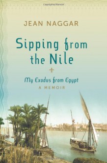 Sipping from the Nile: My Exodus from Egypt - Jean Naggar