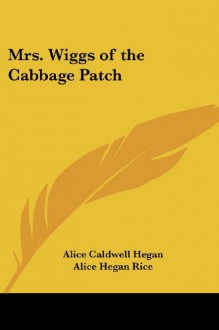 Mrs. Wiggs of the Cabbage Patch - Alice Caldwell Hegan;Alice Hegan Rice