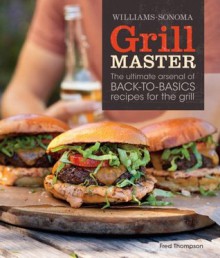 Grill Master (Williams-Sonoma): The Ultimate Arsenal of Back-to-Basics Recipes for the Grill - Fred Thompson, Ray Kachatorian