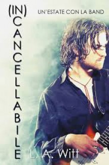 (In)Cancellabile: Un'estate con la band - L. A. Witt