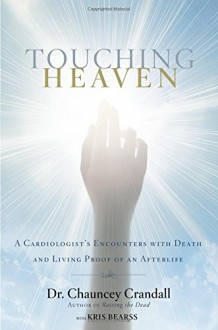 Touching Heaven: A Cardiologist's Encounters with Death and Living Proof of an Afterlife - Chauncey Crandall, Kris Bearss