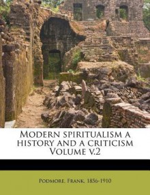 Modern Spiritualism a History and a Criticism Volume V.2 - Frank Podmore