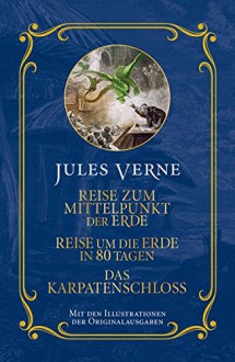 Jules Verne: Reise zum Mittelpunkt der Erde, Reise um die Erde in 80 Tagen, Das Karpatenschloss: Mit den Illustrationen der Originalausgabe - Jules Verne