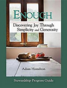 Enough: Discovering Joy Through Simplicity and Generosity, Stewardship Program Guide - Adam Hamilton