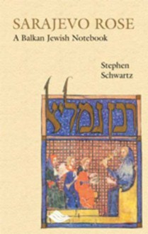 Sarajevo Rose: A Balkan Jewish Notebook - Stephen Schwartz