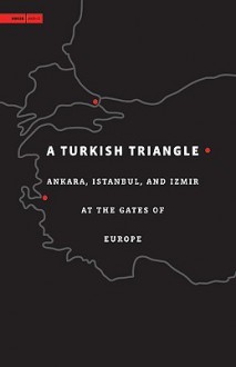 A Turkish Triangle: Ankara, Istanbul, and Izmir at the Gates of Europe - Hashim Sarkis