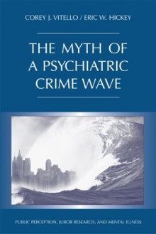 The Myth of a Psychiatric Crime Wave: Public Perception, Juror Research, and Mental Illness - Corey J. Vitello, Eric W. Hickey