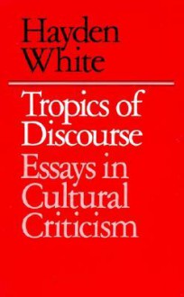 Tropics of Discourse: Essays in Cultural Criticism - Hayden White