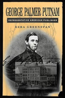 George Palmer Putnam: Representative American Publisher - Ezra Greenspan