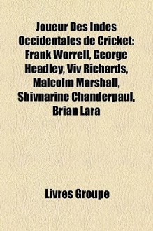 Joueur des Indes Occidentales de Cricket: Frank Worrell, George Headley, Viv Richards, Malcolm Marshall, Shivnarine Chanderpaul, Brian Lara - Livres Groupe