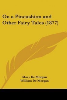 On A Pincushion And Other Fairy Tales - Mary De Morgan, William De Morgan