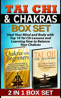 Tai Chi & Chakras For Beginners Box Set: Heal Your Mind and Body with Top 10 Tai Chi Lessons and Learning How to Balance Your Chakras (Tai Chi and Chakras For Beginners Book, Chakras, Tai Chi) - Addison Roberts, William Diaz