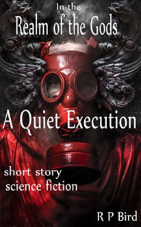 A Quiet Execution: A Short Story from the Realm of The Gods - R P Bird