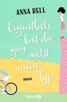 Eigentlich bist du gar nicht mein Typ: Roman - Anna Bell, Silvia Kinkel