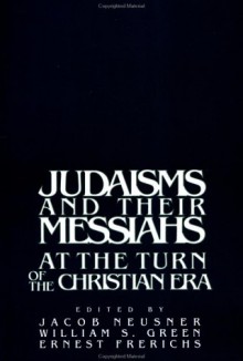 Judaisms and their Messiahs at the Turn of the Christian Era - Jacob Neusner, William Scott Green, Ernest S. Frerichs