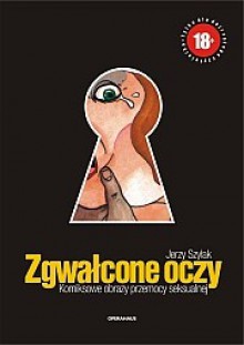 Zgwałcone oczy. Komiksowe obrazy przemocy seksualnej - Jerzy Szyłak