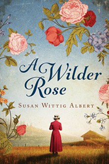 A Wilder Rose: A Novel - Susan Wittig Albert