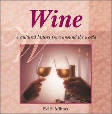 Wine: A Cultural History from Around the World - Ed S. Milton