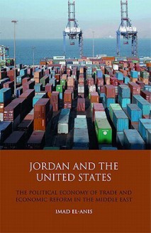 Jordan and the United States: The Political Economy of Trade and Economic Reform in the Middle East - Imad El-Anis