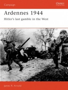 Ardennes 1944: Hitler's Last Gamble in the West - James Arnold