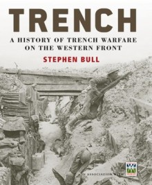 Trench: A History of Trench Warfare on the Western Front - Stephen Bull