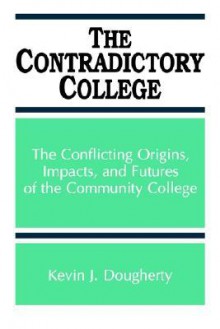 The Contradictory College: The Conflict Origins, Impacts, and Futures of the Community College (Suny Series in Frontiers in Education) (Suny Series, Frontiers in Education) - Kevin J. Dougherty