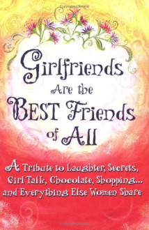 Girlfriends Are the Best Friends of All: A Tribute to Laughter, Secrets, Girl Talk, Chocolate, Shoppinga] and Everything Else - Suzanne Moore